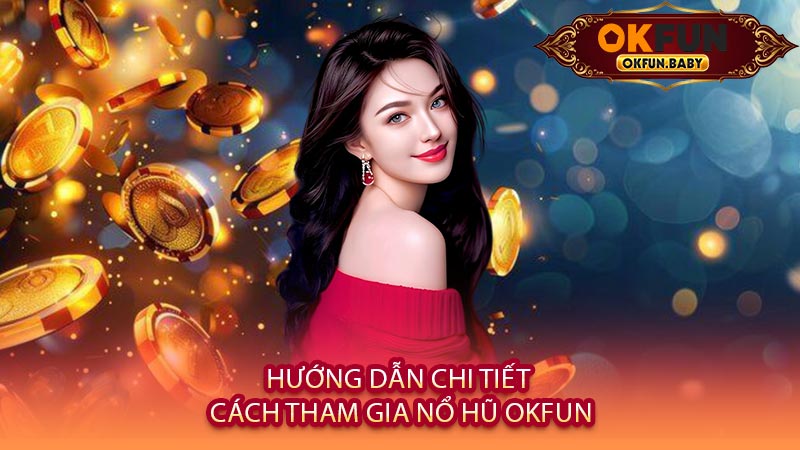 Hướng Dẫn Chi Tiết Cách Tham Gia Nổ Hũ OKFUN