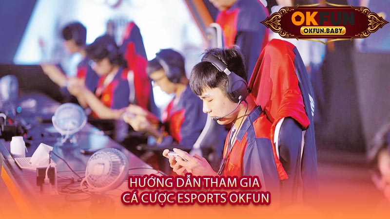 Hướng Dẫn Tham Gia Cá Cược Esports OKFUN