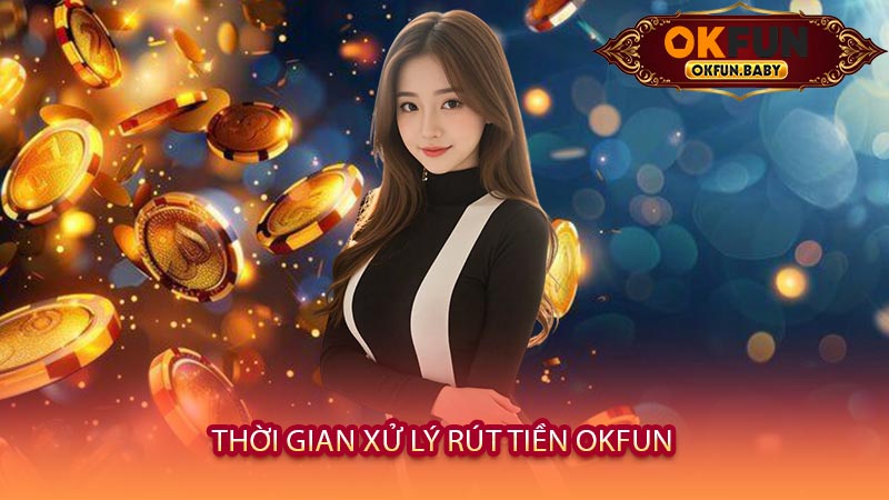 Thời Gian Xử Lý Rút Tiền OKFUN
