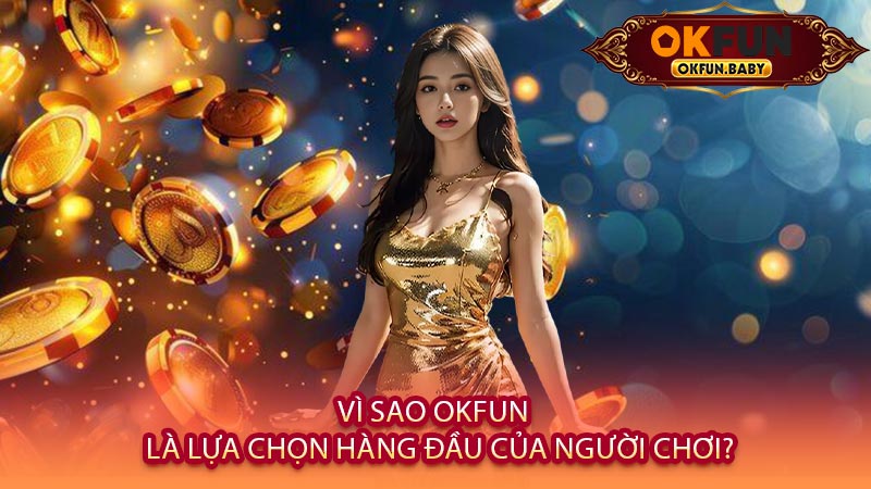 Vì Sao OKFUN Là Lựa Chọn Hàng Đầu Của Người Chơi?